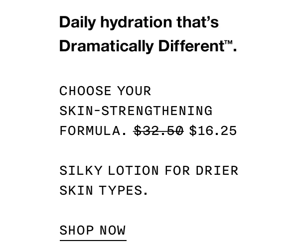 Choose your skin-strengthening formula. $16.25 Silky lotion for drier skin types. SHOP NOW