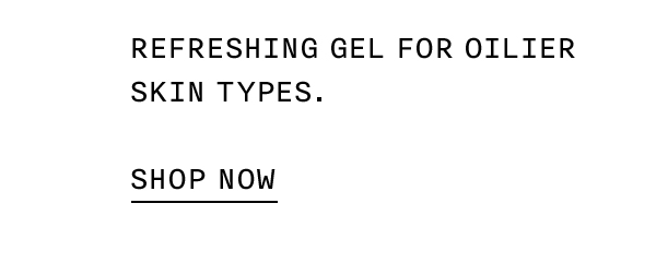 Refreshing gel for oilier skin types. SHOP NOW