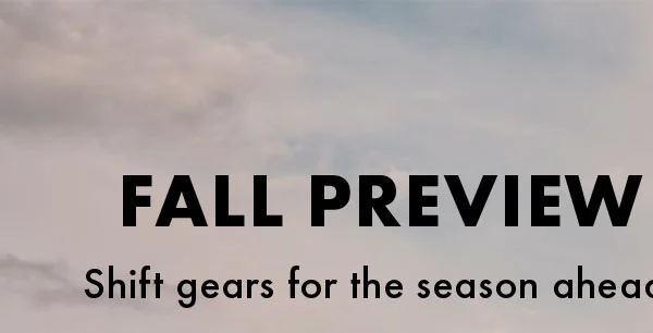 Fall Preview Shift Gears For the Season Ahead.