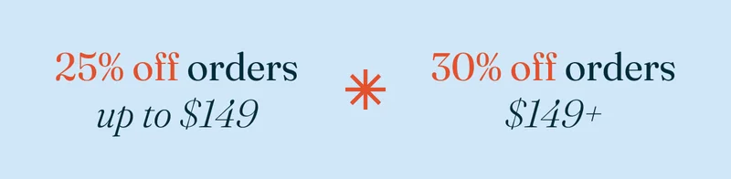 Get 25% off orders up to $149 or 30% off orders $149+ with code discount code