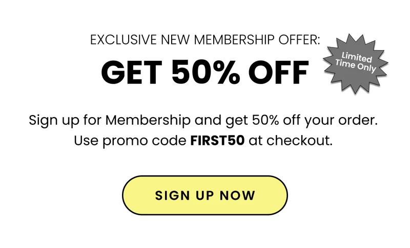 Exclusive New Membership Offer: Get 50% Off. Sign up for Membership and get 50% off your order. Use promo code FIRST50 at checkout. Sign up now.