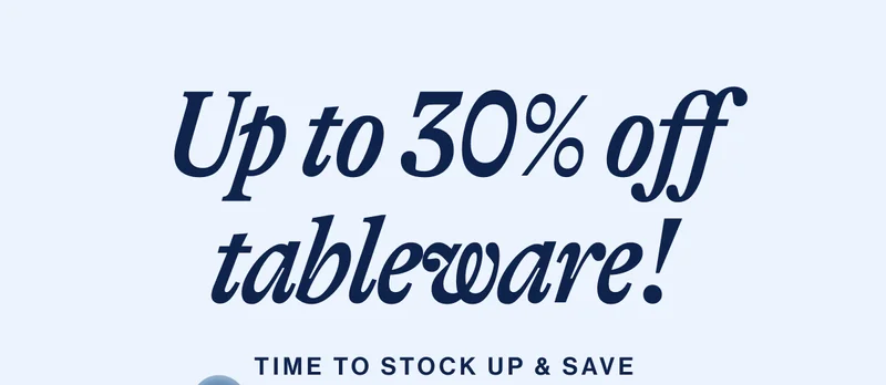 Up to 30% off tableware! Time to stock up & save