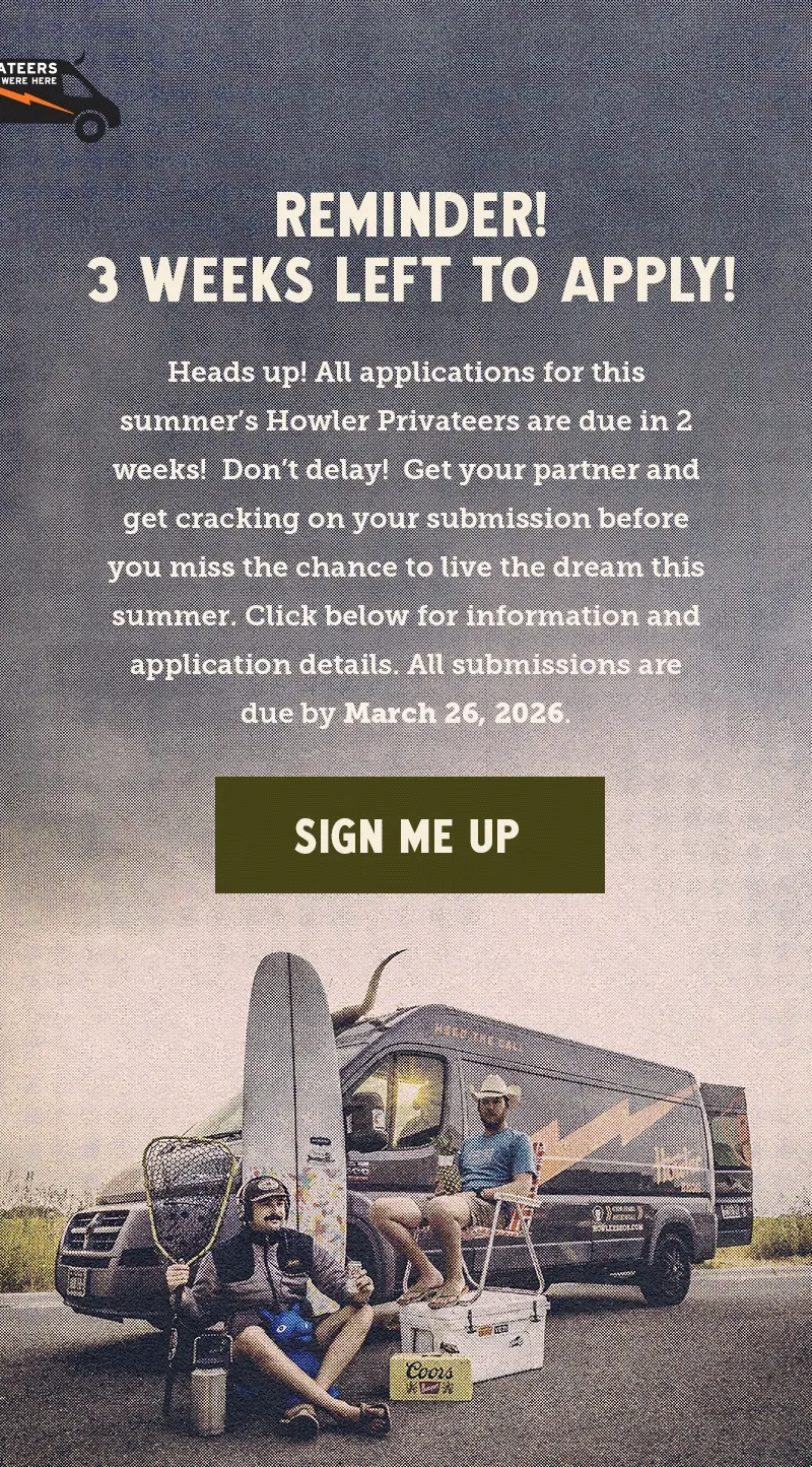 Heads up! All applications for this summer’s Howler Privateers are due in 3 weeks! Don’t delay! Get your partner and get cracking on your submission before you miss the chance to live the dream this summer. Click below for information and application details. All submissions are due by March 26, 2026.