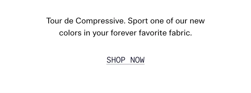 Tour de Compressive. Sport one of our new colors in your forever favorite fabric.