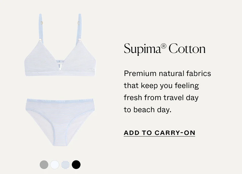 Supima® Cotton: Premium natural fabrics that keep you feeling fresh from travel day to beach day.