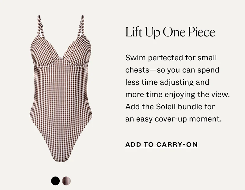 Lift Up One Piece: Swim perfected for small chests—so you can spend less time adjusting and more time enjoying the view.