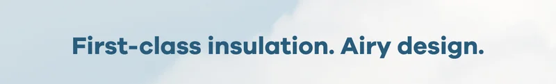 First-class insulation. Airy design.