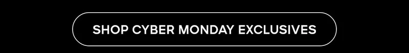 SHOP CYBER MONDAY EXCLUSIVES