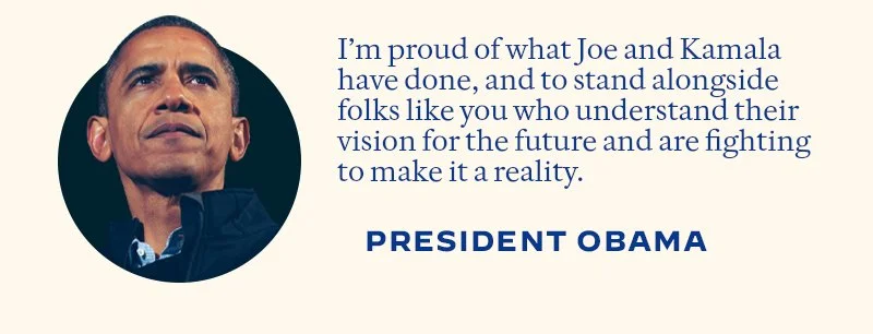 I’m proud of what Joe and Kamala have done, and to stand alongside folks like you who understand their vision for the future and are fighting to make it a reality. -- President Obama