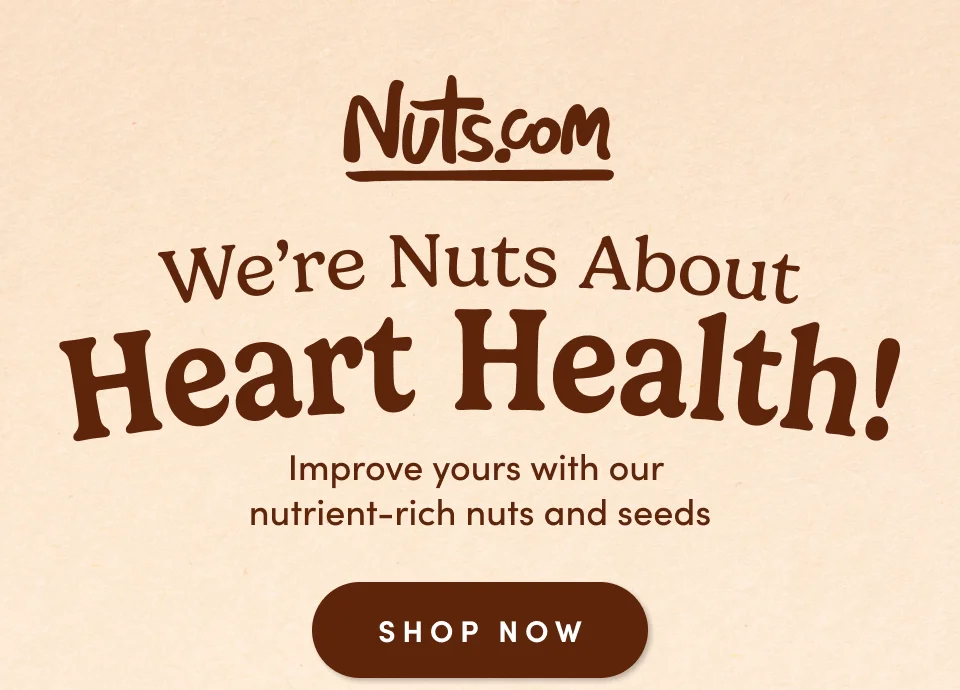Nuts.com; We're Nuts About Heart Health! Improve yours with our nutrient-rich nuts and seeds. SHOP NOW