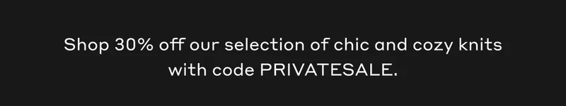 Shop 30% off our selection of chic and cozy knits with code PRIVATESALE.