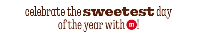 CELEBRATE THE SWEETEST DAY OF THE YEAR WITH M!