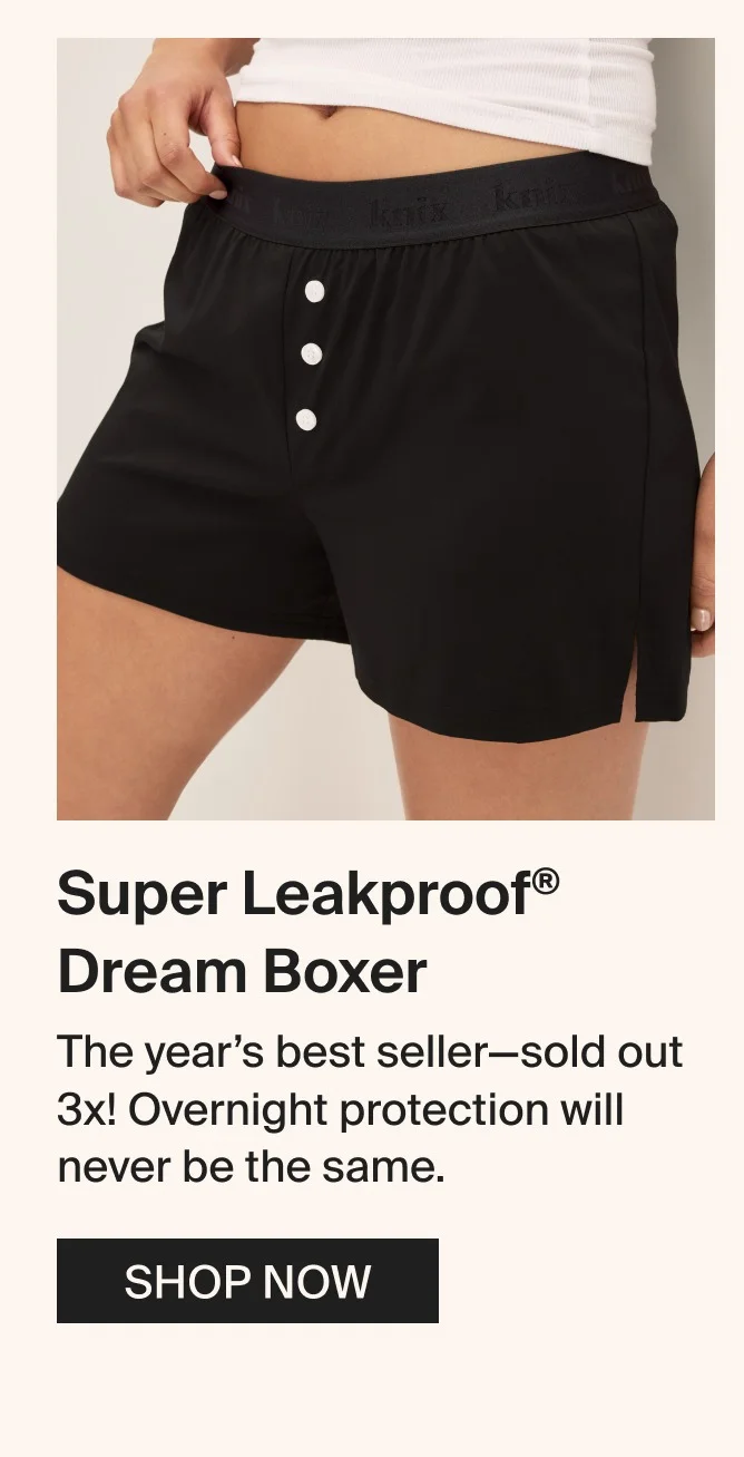 Super Leakproof® Dream Boxer&nbsp;- The year’s best seller that sold out 3x. Overnight protection will never be the same. SHOP NOW