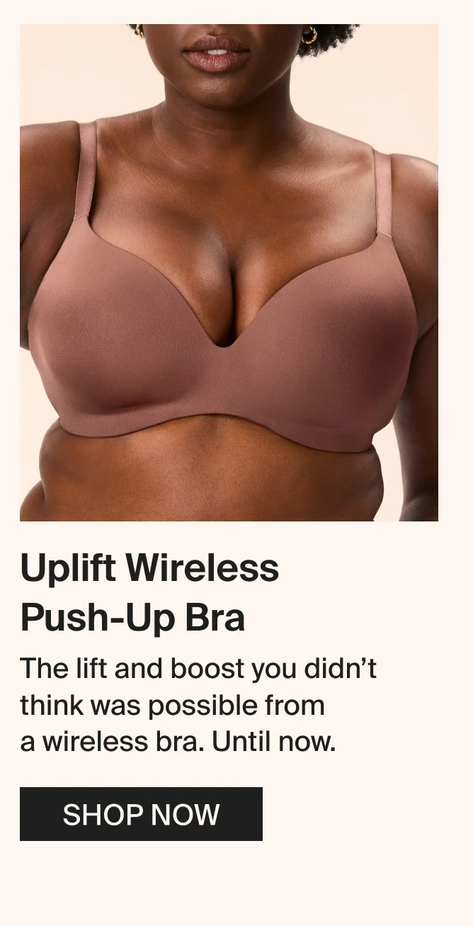 Uplift Wireless Push-Up Bra - The lift and boost you didn’t think was possible from a wireless bra. Until now.&nbsp;SHOP NOW