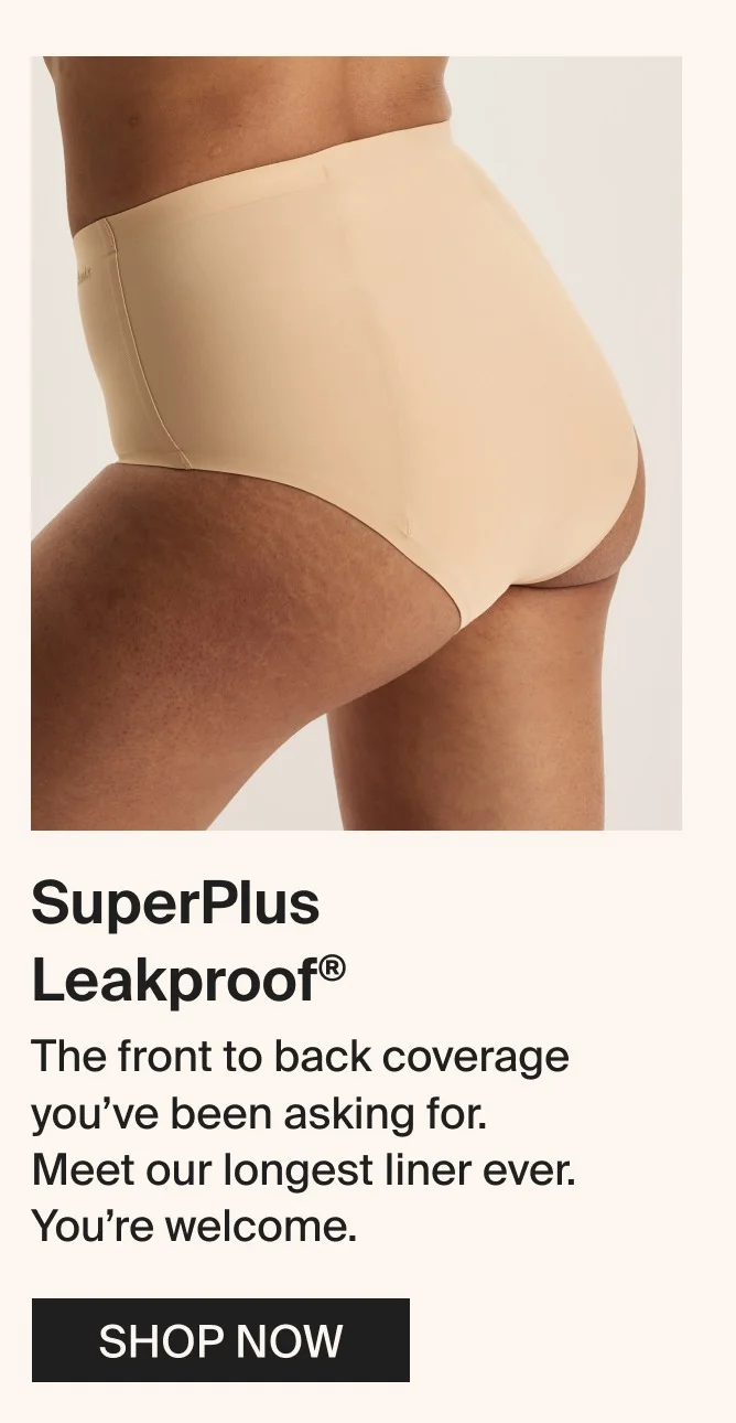 SuperPlus Leakproof® - The front to back coverage you’ve been asking for. Meet our longest liner ever. You’re welcome.&nbsp;SHOP NOW
