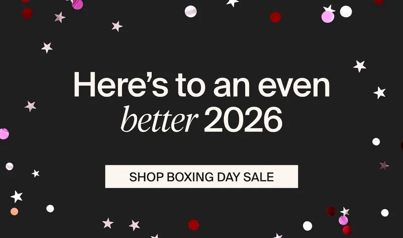 Here's to an even better 2026. SHOP BOXING DAY SALE