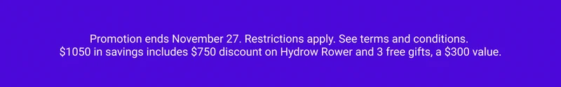 Promotion ends November 27. Restrictions apply. See terms and conditions. $1050 in savings includes $750 discount on Hydrow Rower and 3 free gifts, a $300 value.
