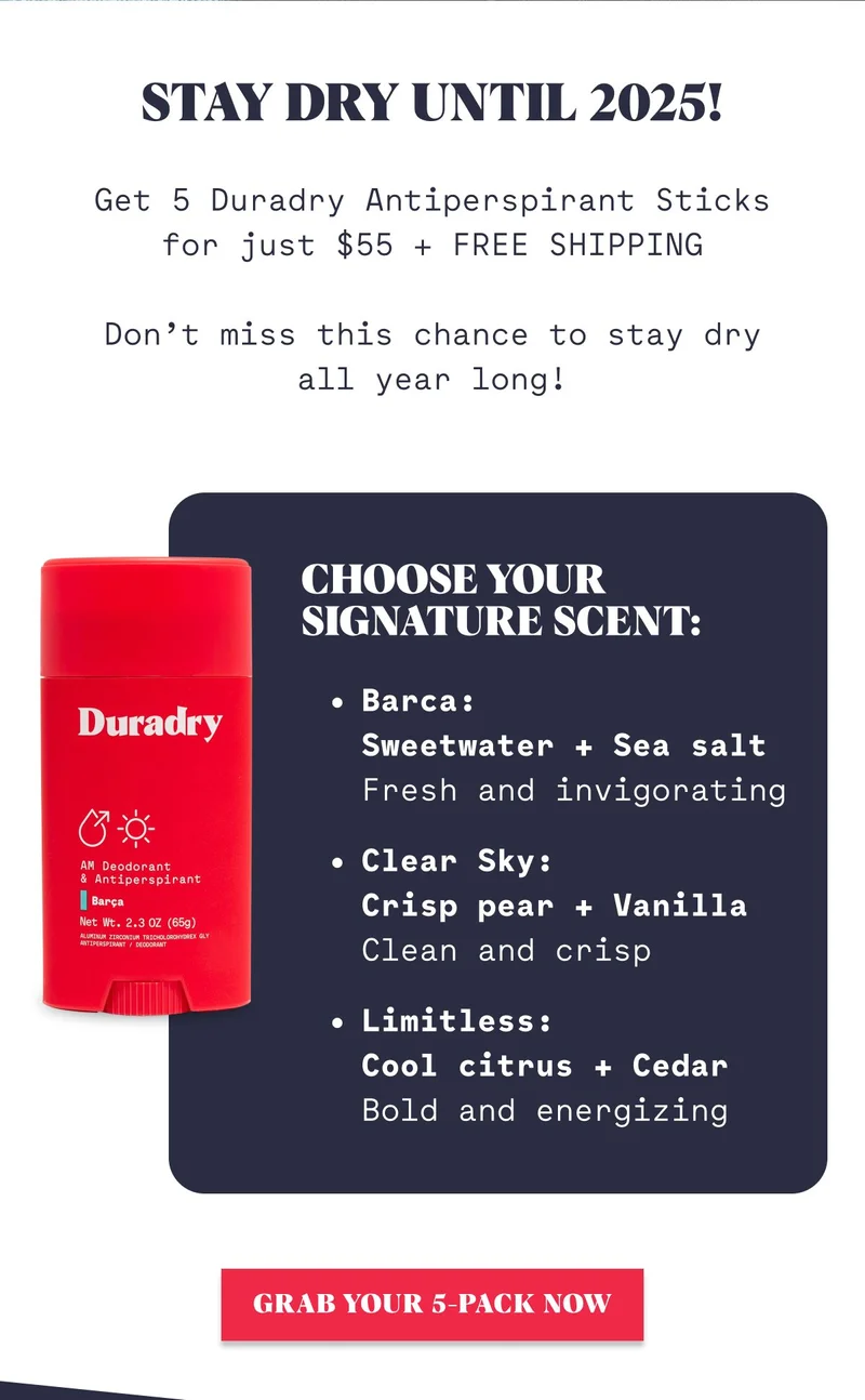 Stay dry until 2025! Get 5 Duradry Antiperspirant Sticks for just $55 + FREE SHIPPING  Don’t miss this chance to stay dry all year long!