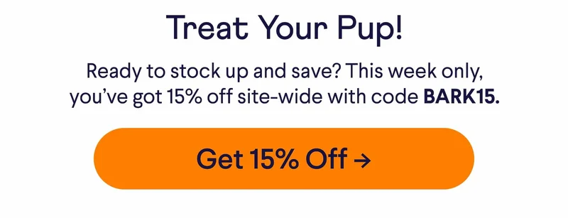 Treat Your Pup! Ready to stock up and save? This week only, you’ve got 15% off site-wide with code BARK15. Get 15% Off ->