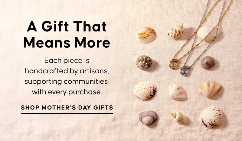 A Gift That Means More. Each piece is handcrafted by artisans, supporting communities  with every purchase. Shop Mother's Day Gifts