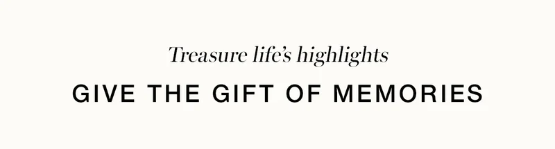 Treasure life's highlights. Give the gift of memories.