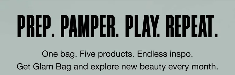 PREP. PAMPER. PLAY. REPEAT. One bag. Five products. Endless inspo. Get Glam Bag and explore new beauty every month.