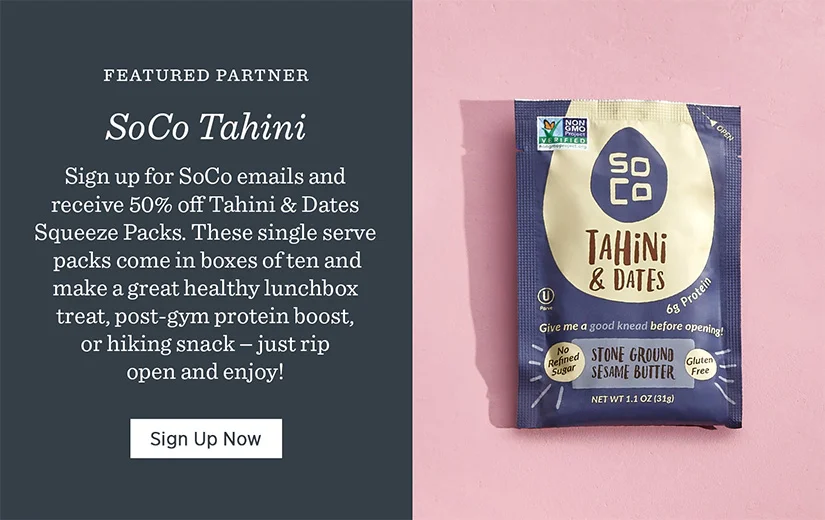 Featured Partner: SoCO Tahini. Sign up for SoCo email and 50% off Tahini & Dates Squeeze Packs.