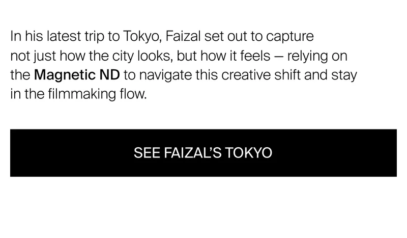 In his latest trip to Tokyo, Faizal set out to capture  not just how the city looks, but how it feels — relying on the Magnetic ND to navigate this creative shift and stay in the filmmaking flow.