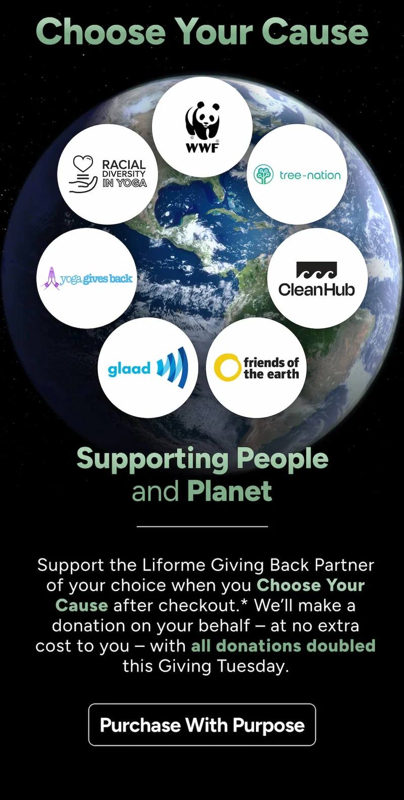 Choose Your Cause – Supporting People and Planet Support the Liforme Giving Back Partner of your choice when you Choose Your Cause after checkout.* We’ll make a donation on your behalf – at no extra cost to you. Purchase With Purpose