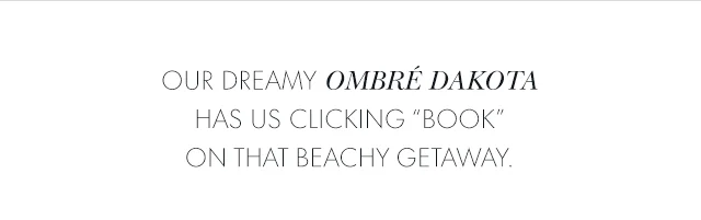 Our dreamy Ombré Dakota has us clicking "Book" on that beachy getaway.