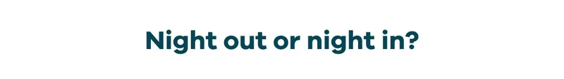 Night out or night in?
