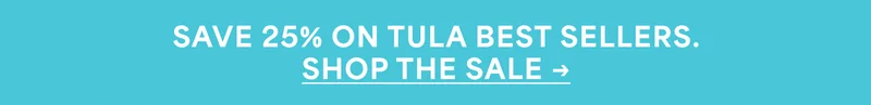 SAVE 25% ON TULA BEST SELLERS. SHOP THE SALE →