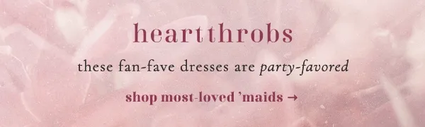 Heart throbs. These fan-fave dresses are paraty-favored. Shop most-loved 'maids.
