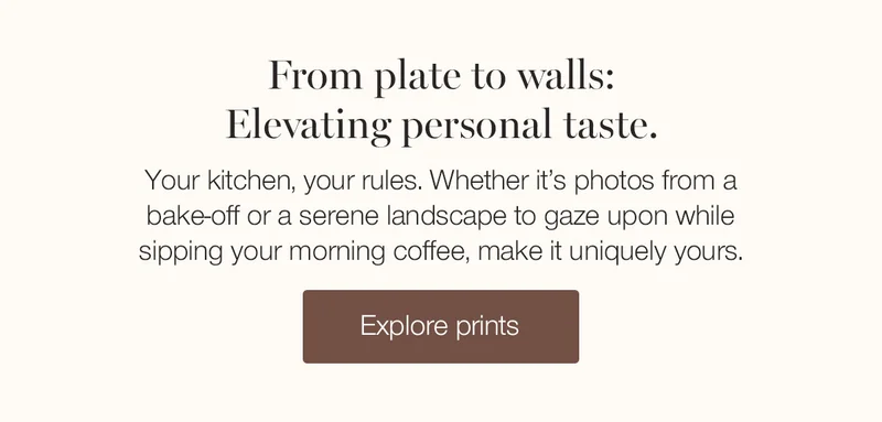 From plate to walls: Elevating personal taste. Your kitchen, your rules. Whether it's photos from a bake-off or a serene landscape to gaze upon while sipping your morning coffee, make it uniquely yours.