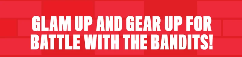 GLAM UP AND GEAR UP FOR BATTLE WITH THE BANDITS