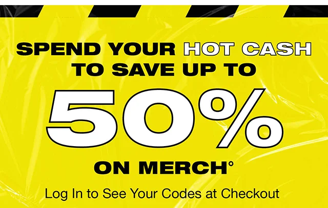 Spend Your Hot Cash To Save Up To 50% On Merch! Log In to See Your Codes at Checkout