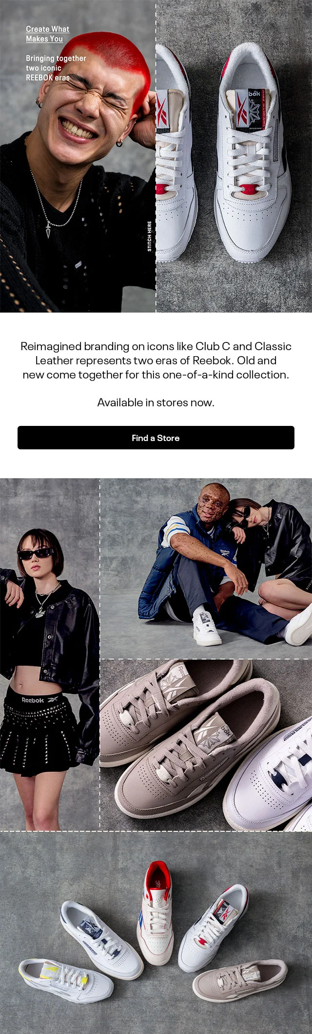 Create What Makes You | Bringing together two iconic REEBOK eras | Reimagined branding on icons like Club C and Classic Leather represents two eras of Reebok. Old and new come together for this one-of-a-kind collection. | Available in stores now. | Find a Store