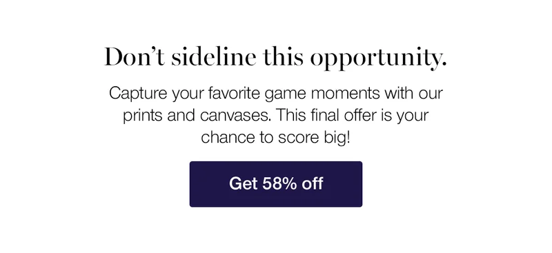Don't sideline this opportunity. Capture your favorite game moments with our prints and canvases. This final offer is your chance to score big!