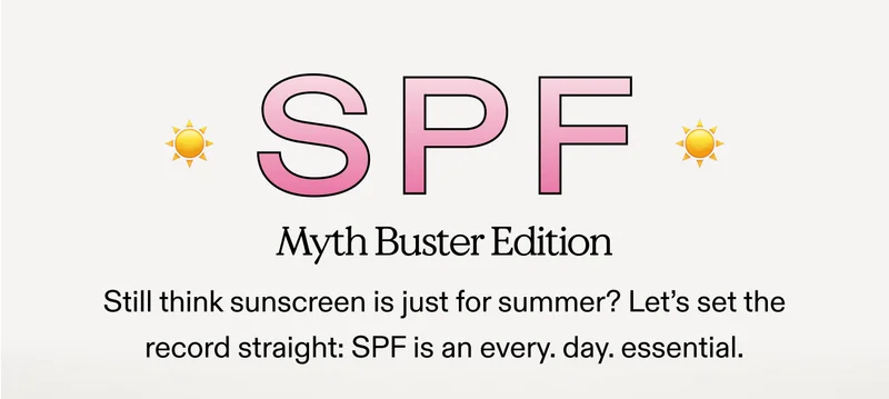 SPF: Myth Buster Edition. Still think sunscreen is just for summer? Let’s set the record straight: SPF is an every. day. essential.
