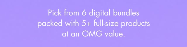 Pick from 6 digital bundles packed with 5+ full-size products at an OMG value. Pick from 6 digital bundles packed with 5+ full-size products at an OMG value.