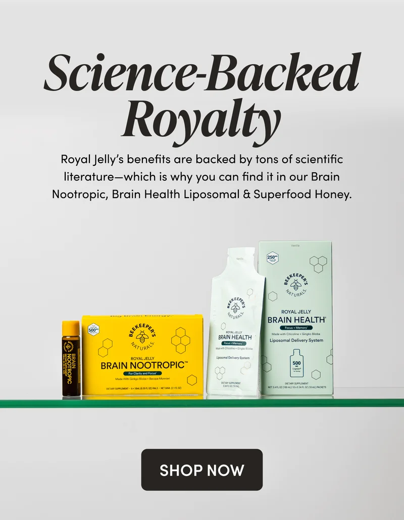 Science-Backed Royalty  Royal Jelly’s benefits are backed by tons of scientific literature—which is why you can find it in our Brain Nootropic, Brain Health Liposomal & Superfood Honey.