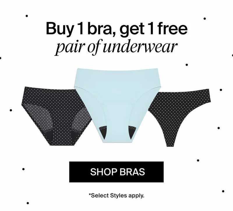 Buy 1 bra, get 1 free pair of underwear. SHOP BRAS. *Select Styles apply.