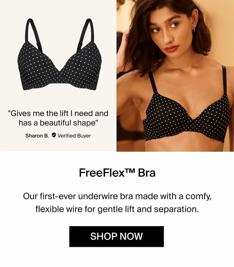 FreeFlex™ Demi Bra. Our first-ever underwire bra made with a comfy flexible wire for gentle lift and separation. SHOP NOW