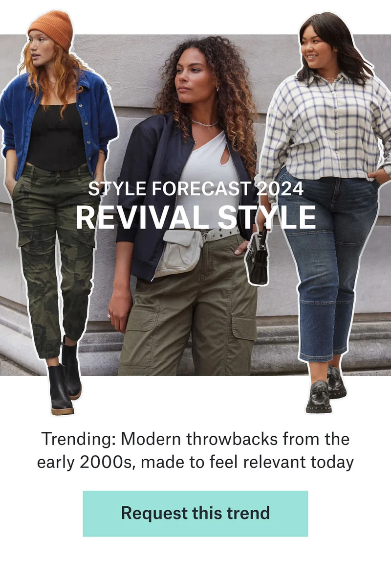 STYLE&nbsp;FORECAST&nbsp;2024 REVIVAL&nbsp;STYLE Trending:&nbsp;Modern&nbsp;throwbacks&nbsp;from the early 2000s, made to feel relevant today. Request&nbsp;this&nbsp;trend