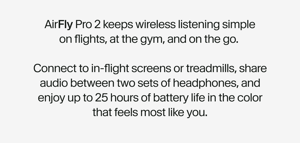 AirFly Pro 2 keeps wireless listening simple on flights, at the gym, and on the go.