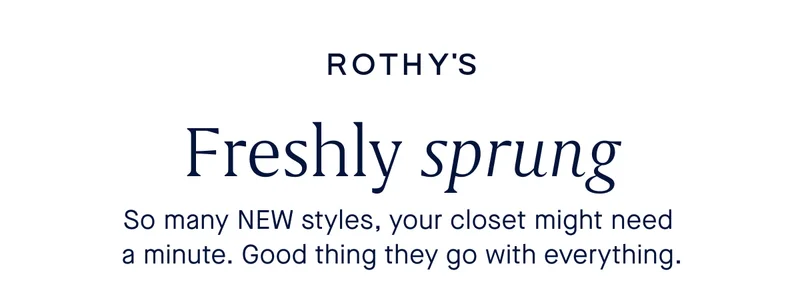So many NEW styles, your closet might need a minute. Good thing they go with everything.