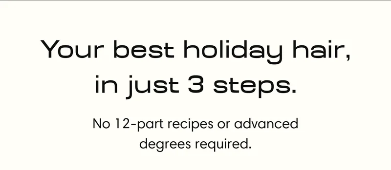 Your best holiday hair, in just 3 steps | No 12-part recipes or advanced degrees required.