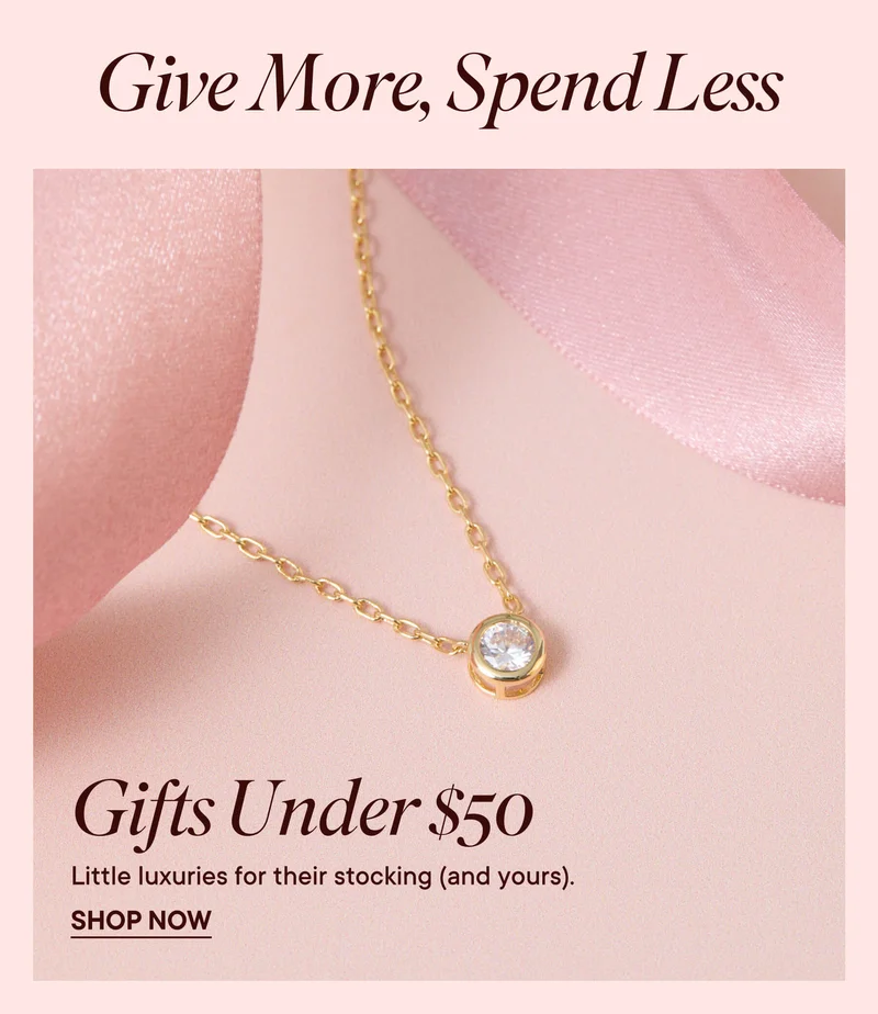 Give more spend less. Gifts Under $50. Little luxuries for their stocking (and yours). Shop Now