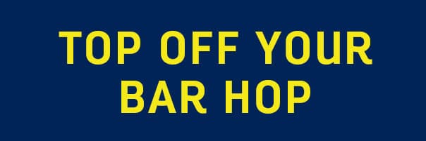 TOP OFF YOUR BAR HOP