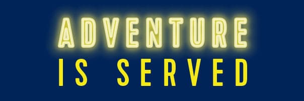 ADVENTURE IS SERVED